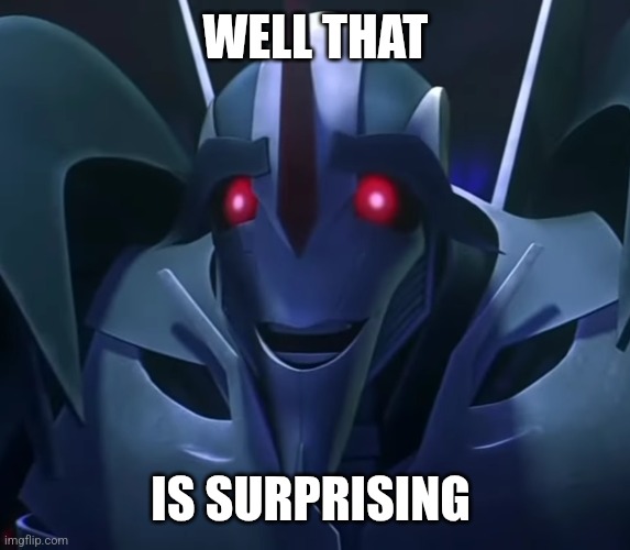 Starscream Nervous Smile | WELL THAT IS SURPRISING | image tagged in starscream nervous smile | made w/ Imgflip meme maker