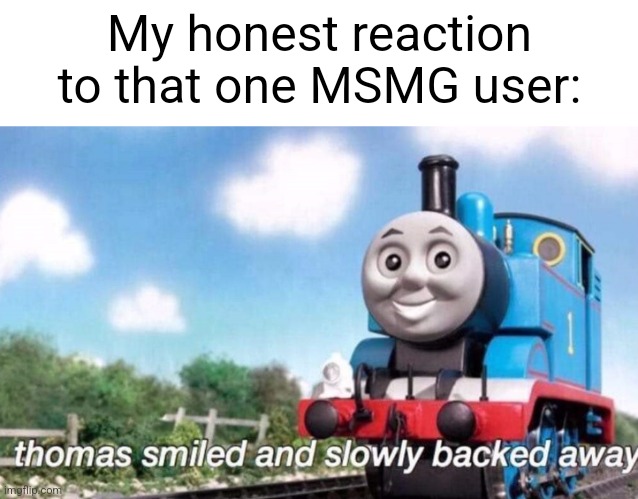 Like seriously | My honest reaction to that one MSMG user: | image tagged in thomas smiled and slowly backed away | made w/ Imgflip meme maker