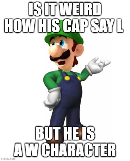 Logic Luigi | IS IT WEIRD HOW HIS CAP SAY L; BUT HE IS A W CHARACTER | image tagged in logic luigi | made w/ Imgflip meme maker