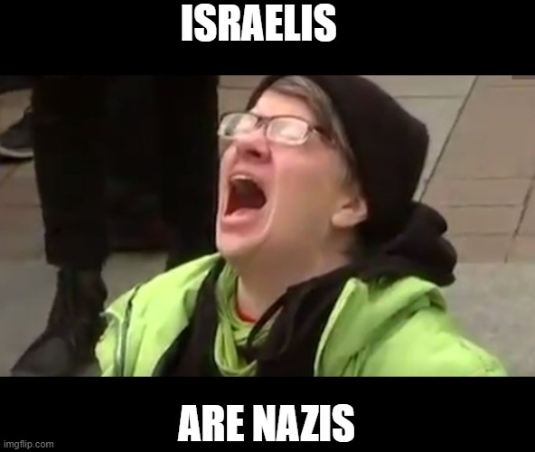 Screaming Liberal  | ISRAELIS ARE NAZIS | image tagged in screaming liberal | made w/ Imgflip meme maker