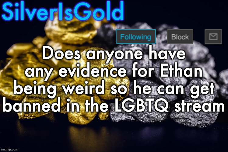 Silver’s Nostalgia Template | Does anyone have any evidence for Ethan being weird so he can get banned in the LGBTQ stream | image tagged in silver s nostalgia template | made w/ Imgflip meme maker
