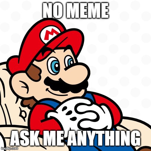 sitting mario | NO MEME; ASK ME ANYTHING | image tagged in sitting mario | made w/ Imgflip meme maker