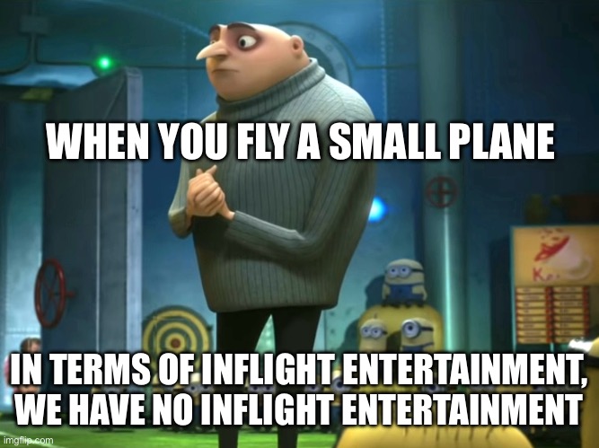 It can be boring in those small planes | WHEN YOU FLY A SMALL PLANE; IN TERMS OF INFLIGHT ENTERTAINMENT, WE HAVE NO INFLIGHT ENTERTAINMENT | image tagged in in terms of money we have no money | made w/ Imgflip meme maker