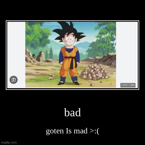 bad | goten Is mad >:( | image tagged in funny,demotivationals | made w/ Imgflip demotivational maker