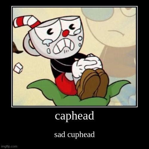 caphead | sad cuphead | image tagged in funny,demotivationals | made w/ Imgflip demotivational maker