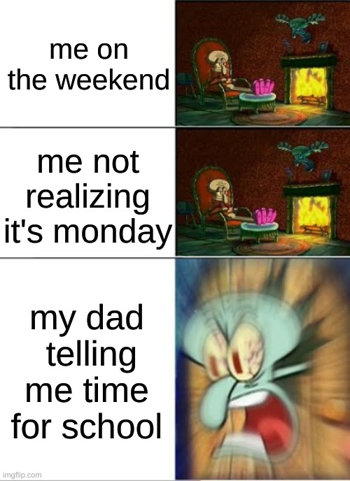 Sqidward Calm,Calm,Angry | me on the weekend; me not realizing it's monday; my dad  telling me time for school | image tagged in sqidward calm calm angry | made w/ Imgflip meme maker