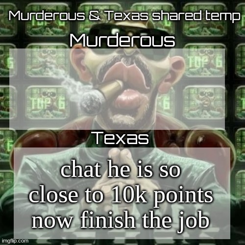 https://imgflip.com/user/CEO.of.bread | chat he is so close to 10k points now finish the job | image tagged in murderous texas shared temp | made w/ Imgflip meme maker