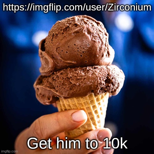 Chocolate ice cream | https://imgflip.com/user/Zirconium; Get him to 10k | image tagged in chocolate ice cream | made w/ Imgflip meme maker