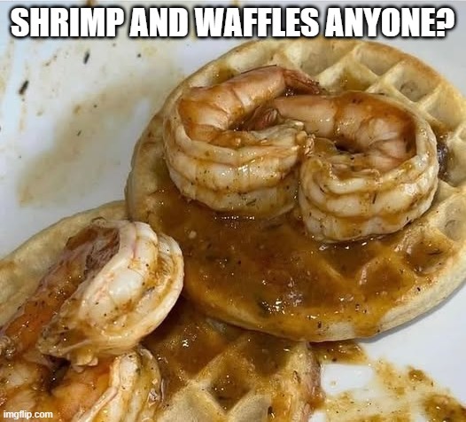 Um, No | SHRIMP AND WAFFLES ANYONE? | image tagged in cursed image | made w/ Imgflip meme maker