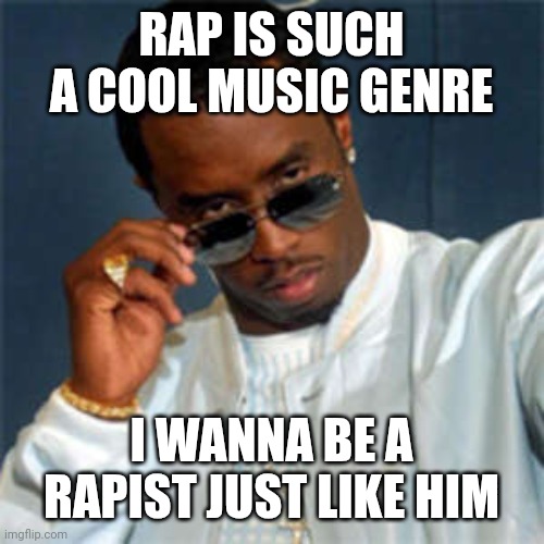 P diddy | RAP IS SUCH A COOL MUSIC GENRE; I WANNA BE A RAPIST JUST LIKE HIM | image tagged in p diddy | made w/ Imgflip meme maker