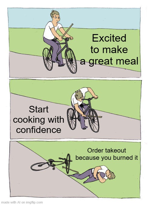 cooking fail #1 | Excited to make a great meal; Start cooking with confidence; Order takeout because you burned it | image tagged in memes,bike fall | made w/ Imgflip meme maker