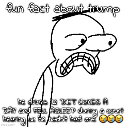 i appreciate the grind but HOLY SHIT | fun fact about trump; he drinks 12 DIET COKES A DAY and FELL ASLEEP during a court hearing bc he hadn't had one 😭😭😭 | image tagged in certified bruh moment | made w/ Imgflip meme maker