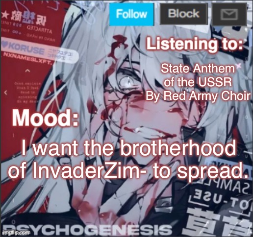 I want the InvaderZim stream brotherhood to spread. #INVADEIMGFLIP | State Anthem of the USSR By Red Army Choir; I want the brotherhood of InvaderZim- to spread. | image tagged in penguinz0 announcement template again,invader zim,ussr,brothers,why are you reading the tags | made w/ Imgflip meme maker