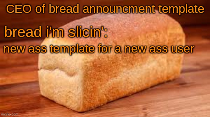 CEO of bread announcement template | new ass template for a new ass user | image tagged in ceo of bread announcement template | made w/ Imgflip meme maker