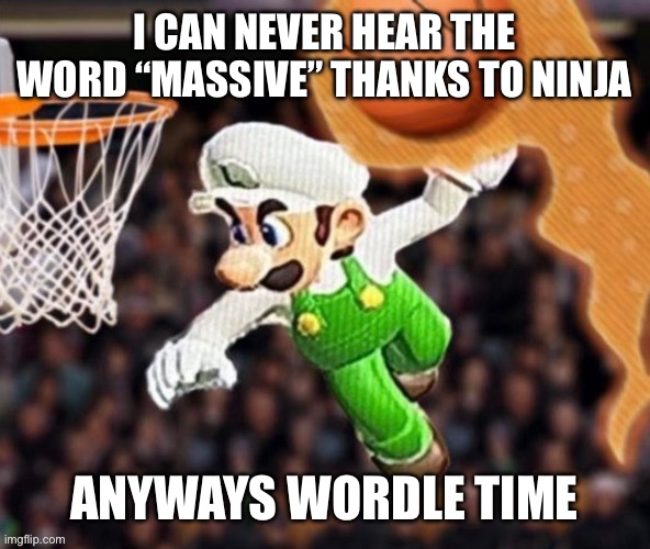 Luigi balling on them Hoes | I CAN NEVER HEAR THE WORD “MASSIVE” THANKS TO NINJA; ANYWAYS WORDLE TIME | image tagged in luigi balling on them hoes | made w/ Imgflip meme maker