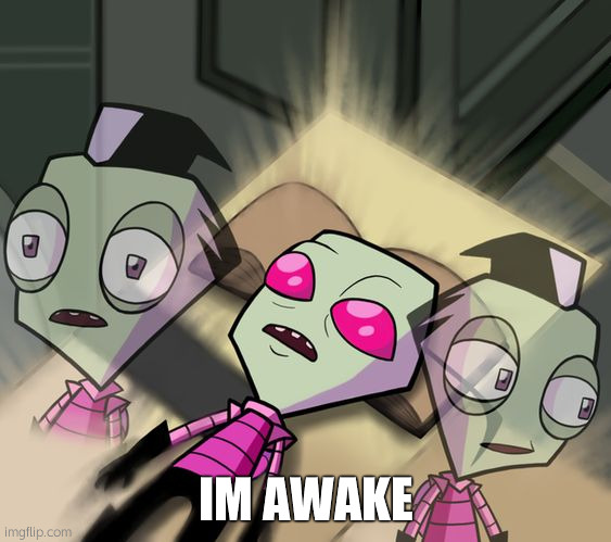 WZKEEEEE | IM AWAKE | image tagged in tired invader zim | made w/ Imgflip meme maker