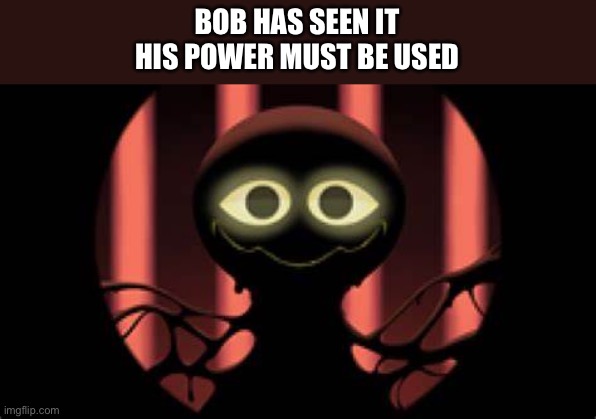 Bob slap battles | BOB HAS SEEN IT
HIS POWER MUST BE USED | image tagged in bob slap battles | made w/ Imgflip meme maker