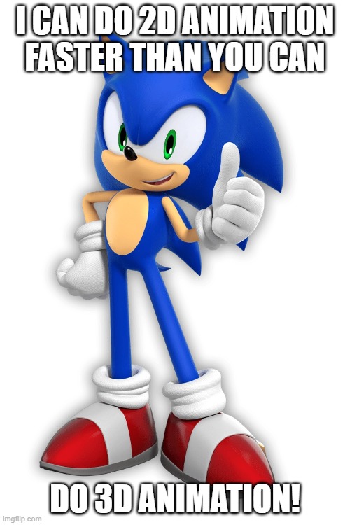 Sonic wants to work for Disney | I CAN DO 2D ANIMATION
FASTER THAN YOU CAN; DO 3D ANIMATION! | image tagged in sonic the hedgehog,disney,2d,traditional,animation,3d | made w/ Imgflip meme maker