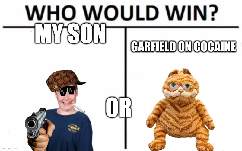 Who Would Win? | MY SON; GARFIELD ON COCAINE; OR | image tagged in memes,who would win | made w/ Imgflip meme maker