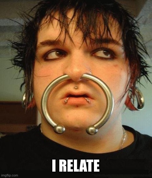 Huge nose ring emo boy | I RELATE | image tagged in huge nose ring emo boy | made w/ Imgflip meme maker