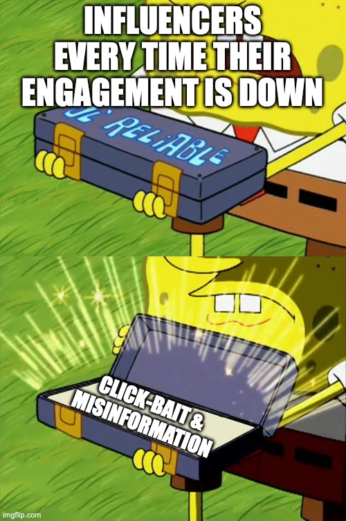 Ol' Reliable | INFLUENCERS EVERY TIME THEIR ENGAGEMENT IS DOWN; CLICK-BAIT & MISINFORMATION | image tagged in ol' reliable | made w/ Imgflip meme maker