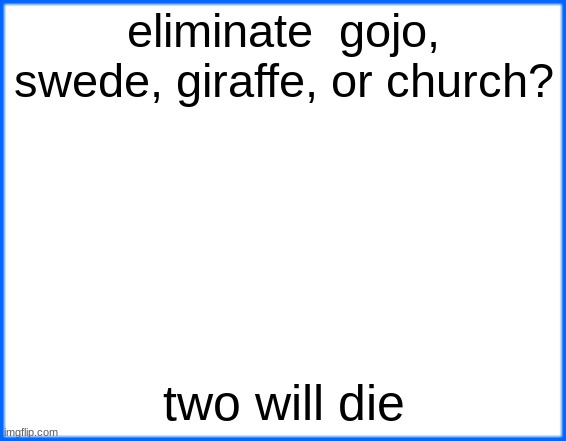 blue box | eliminate  gojo, swede, giraffe, or church? two will die | image tagged in blue box | made w/ Imgflip meme maker