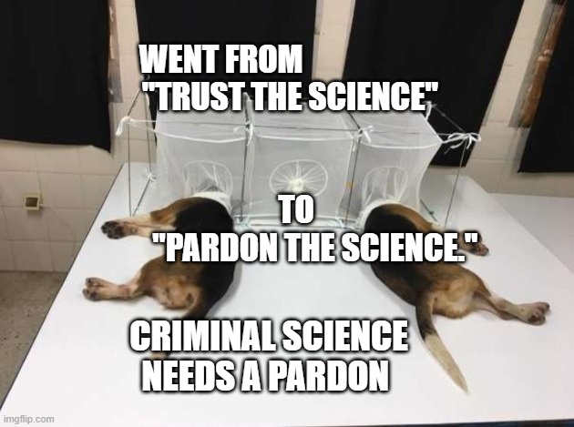 Anthony Fauci Loves Dogs and People | WENT FROM                       "TRUST THE SCIENCE"                 
                                                TO  
                   "PARDON THE SCIENCE."; CRIMINAL SCIENCE NEEDS A PARDON | image tagged in anthony fauci loves dogs and people | made w/ Imgflip meme maker