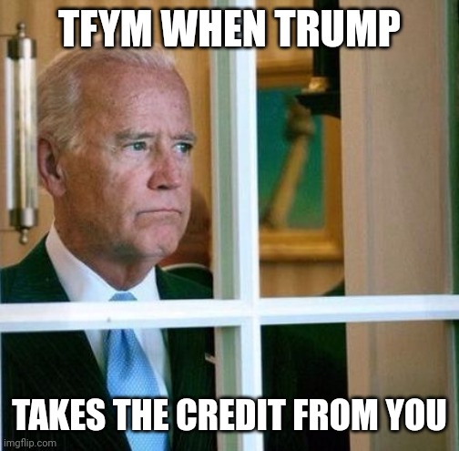 Sad Joe Biden | TFYM WHEN TRUMP TAKES THE CREDIT FROM YOU | image tagged in sad joe biden | made w/ Imgflip meme maker