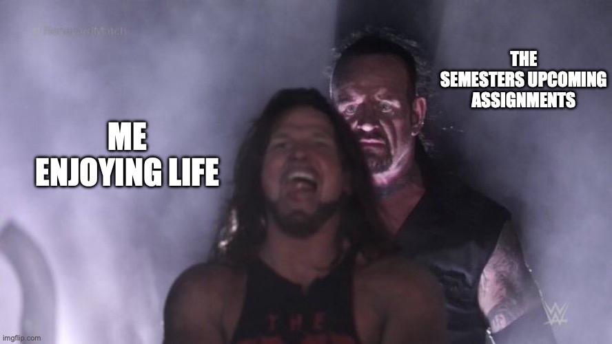 AJ Styles & Undertaker | THE SEMESTERS UPCOMING ASSIGNMENTS; ME ENJOYING LIFE | image tagged in aj styles undertaker | made w/ Imgflip meme maker