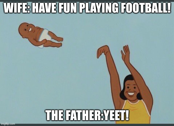 bye son! | WIFE: HAVE FUN PLAYING FOOTBALL! THE FATHER:YEET! | made w/ Imgflip meme maker