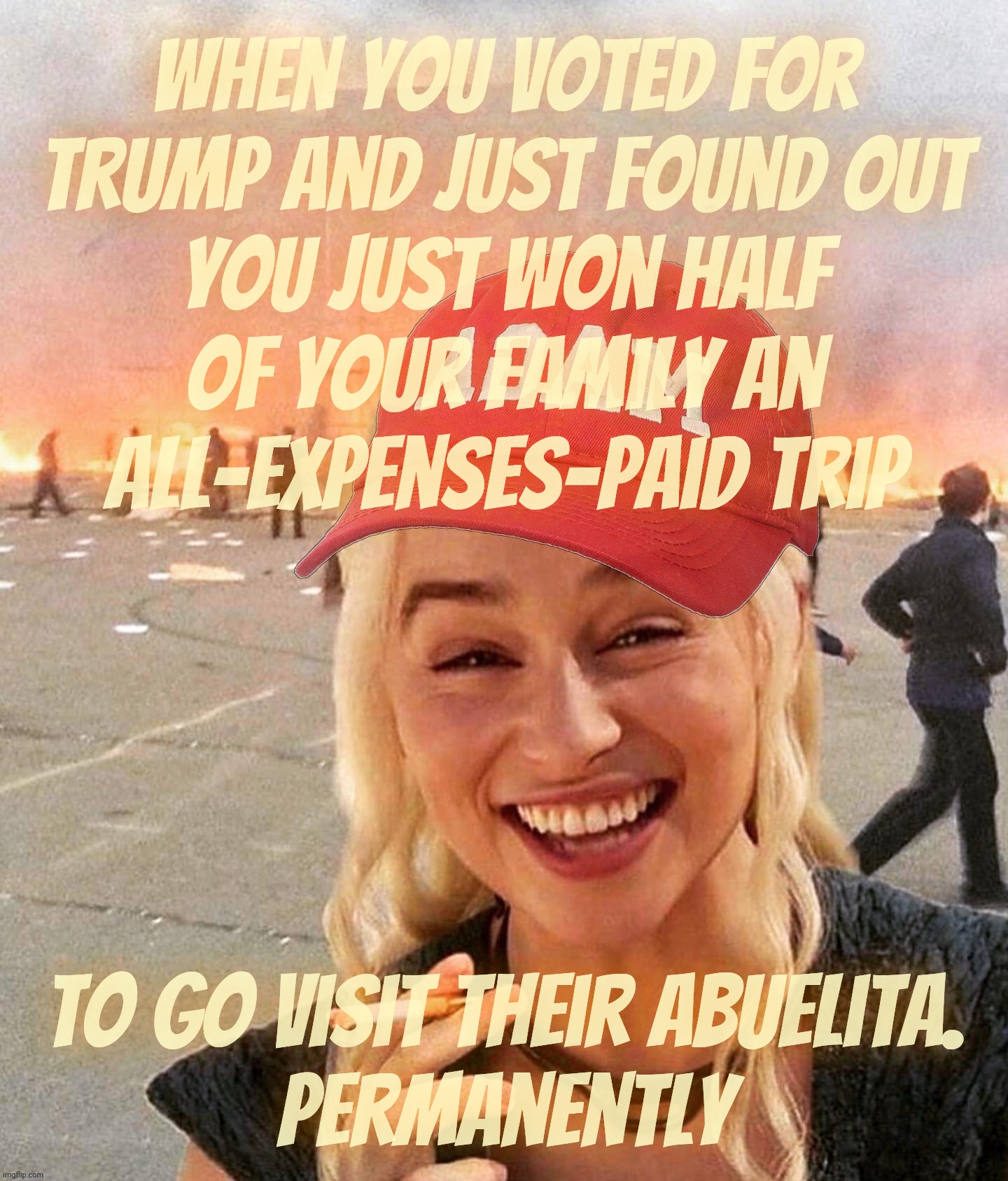 When Hispanics and other minorities who voted Trump realize that him revoking birthright citizenship might mean them too | When you voted for
Trump and just found out
you just won half
Of your family an
all-expenses-paid trip to go Visit their abuelita.
Permanent | image tagged in disaster smoker girl maga edition,hispanics who voted for trump,free trip home,say hello to your abuelita,magat idiocracy | made w/ Imgflip meme maker