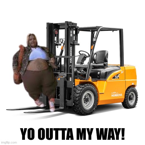 Dank Demoss meme | YO OUTTA MY WAY! | image tagged in memes,dank memes,yo momma so fat,fat,forklift | made w/ Imgflip meme maker