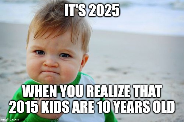 Kids turning 10 | IT'S 2025; WHEN YOU REALIZE THAT 2015 KIDS ARE 10 YEARS OLD | image tagged in memes,success kid original,funny | made w/ Imgflip meme maker