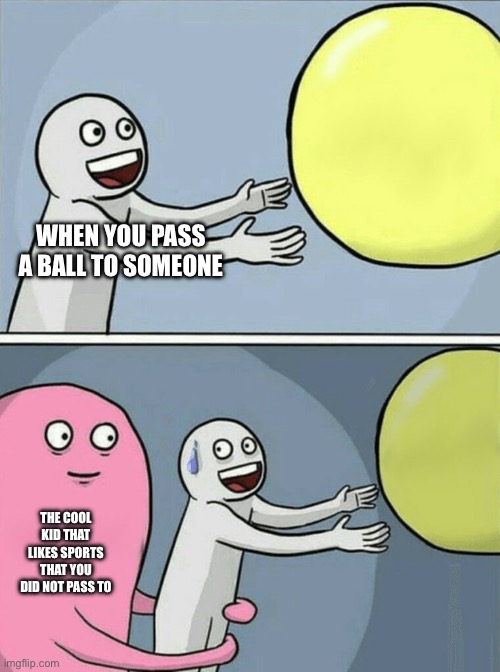 Running Away Balloon | WHEN YOU PASS A BALL TO SOMEONE; THE COOL KID THAT LIKES SPORTS THAT YOU DID NOT PASS TO | image tagged in memes,running away balloon | made w/ Imgflip meme maker