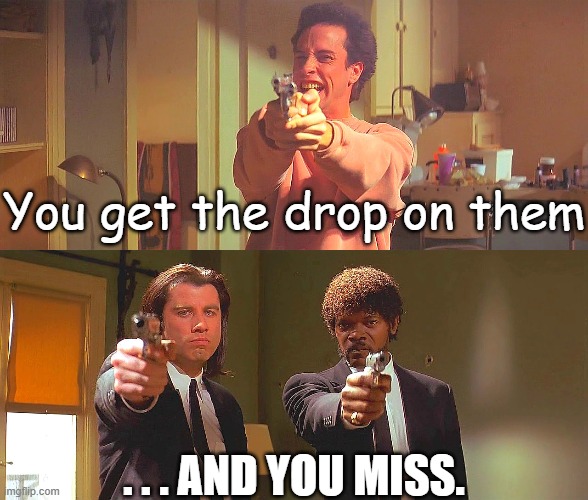 Pulp Fiction Find Out | You get the drop on them; . . . AND YOU MISS. | image tagged in pulp fiction find out | made w/ Imgflip meme maker