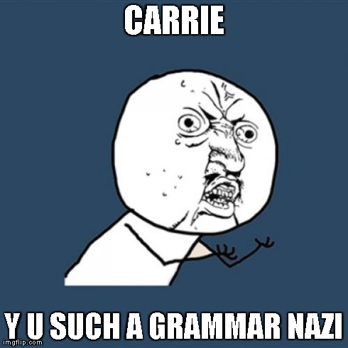 Y U No Meme | CARRIE Y U SUCH A GRAMMAR NAZI | image tagged in memes,y u no | made w/ Imgflip meme maker