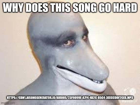 Dolphin Guy | WHY DOES THIS SONG GO HARD; HTTPS://CDN1.AISONGGENERATOR.IO/AUDIOS/23F8099E-A7F4-4D2C-B5C4-3EECCD0F2CED.MP3 | image tagged in dolphin guy | made w/ Imgflip meme maker