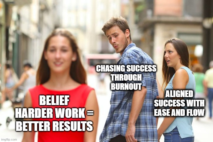 Self Sabotage Business | CHASING SUCCESS
 THROUGH 
BURNOUT; ALIGNED SUCCESS WITH EASE AND FLOW; BELIEF HARDER WORK = BETTER RESULTS | image tagged in memes,distracted boyfriend | made w/ Imgflip meme maker