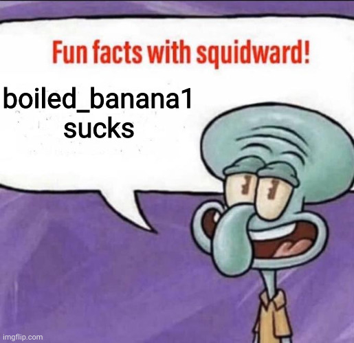 Fun Facts with Squidward | boiled_banana1 sucks | image tagged in fun facts with squidward | made w/ Imgflip meme maker