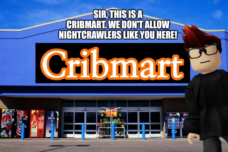 Cribmart | SIR, THIS IS A CRIBMART. WE DON'T ALLOW NIGHTCRAWLERS LIKE YOU HERE! | image tagged in cribmart | made w/ Imgflip meme maker