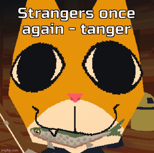 random yapping | Strangers once again - tanger | image tagged in random yapping | made w/ Imgflip meme maker