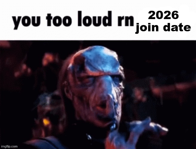 the mfs so annoying | 2026 join date | image tagged in you too loud rn | made w/ Imgflip meme maker