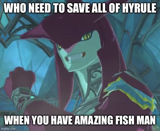 Prince Sidon is the G.O.A.T | WHO NEED TO SAVE ALL OF HYRULE; WHEN YOU HAVE AMAZING FISH MAN | image tagged in prince sidon | made w/ Imgflip meme maker