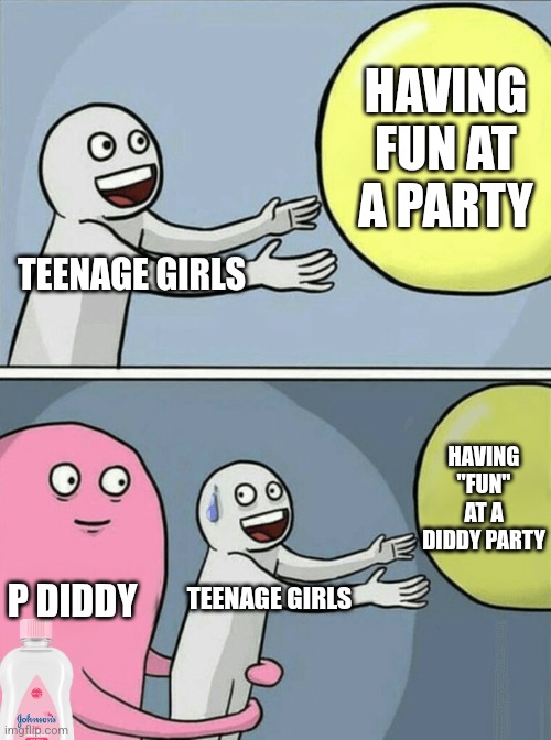 P Diddy Freak Off Parties be like | HAVING FUN AT A PARTY; TEENAGE GIRLS; HAVING "FUN" AT A DIDDY PARTY; P DIDDY; TEENAGE GIRLS | image tagged in memes,running away balloon,p diddy | made w/ Imgflip meme maker