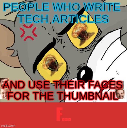 just "face it". its not peak, its valley fr | PEOPLE WHO WRITE 
TECH ARTICLES; AND USE THEIR FACES
FOR THE THUMBNAIL; F... | image tagged in memes,unsettled tom | made w/ Imgflip meme maker