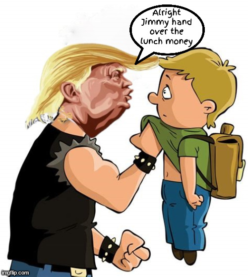 White trash Trump | Alright Jimmy hand over the lunch money | image tagged in white trash trump,scumbag steals kids lunch,elon needs the money to blow up rockets,schoolyard bully,maga money | made w/ Imgflip meme maker