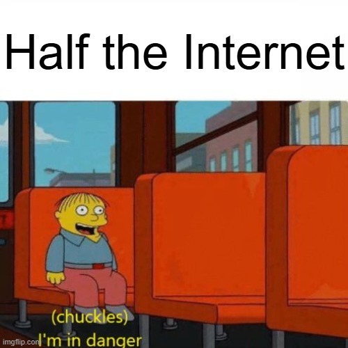 Chuckles, I’m in danger | Half the Internet | image tagged in chuckles i m in danger | made w/ Imgflip meme maker