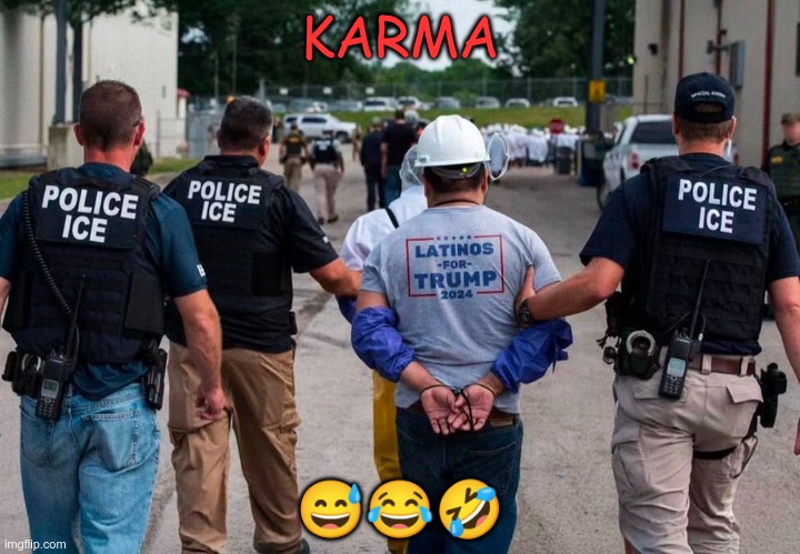 Karma | KARMA; 😅😂🤣 | image tagged in trump,gop,maga,nazis,deportations,latinos | made w/ Imgflip meme maker