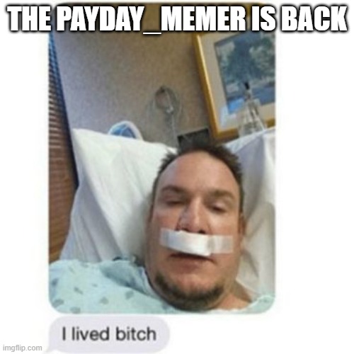 GUESS WHO'S BACK ALSO WHAT HAPPENED WHEN I WAS GONE | THE PAYDAY_MEMER IS BACK | image tagged in i lived bitch | made w/ Imgflip meme maker