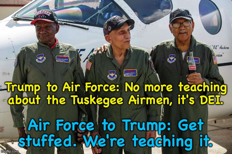 USAF trumps Trump | Trump to Air Force: No more teaching about the Tuskegee Airmen, it's DEI. Air Force to Trump: Get stuffed. We're teaching it. | made w/ Imgflip meme maker